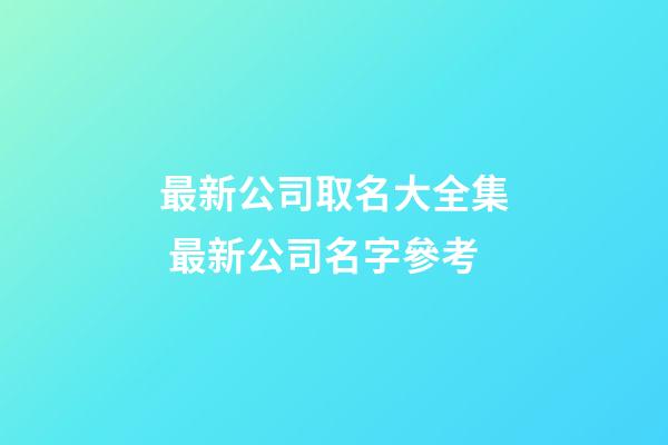 最新公司取名大全集 最新公司名字參考-第1張-公司起名-玄機(jī)派